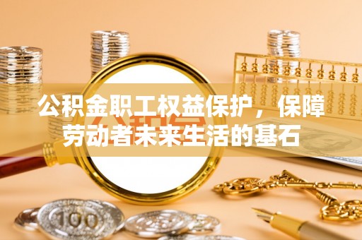 东海公积金职工权益保护，保障劳动者未来生活的基石