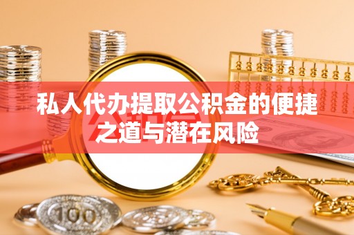东海私人代办提取公积金的便捷之道与潜在风险