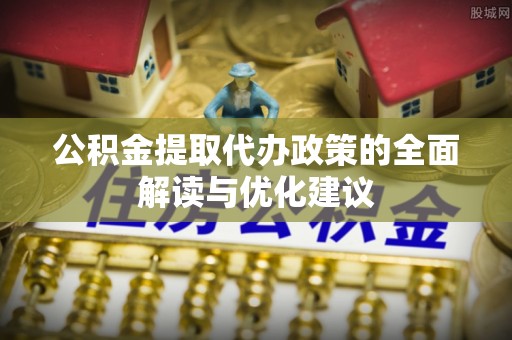 东海公积金提取代办政策的全面解读与优化建议