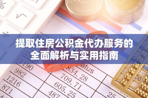 东海提取住房公积金代办服务的全面解析与实用指南