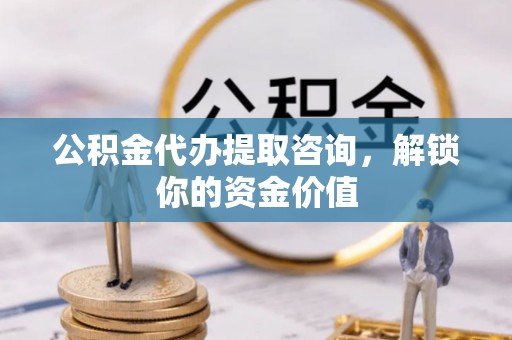 东海公积金代办提取咨询，解锁你的资金价值