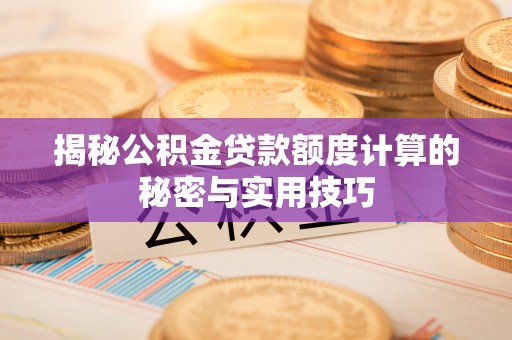 东海揭秘公积金贷款额度计算的秘密与实用技巧