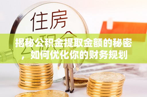 东海揭秘公积金提取金额的秘密，如何优化你的财务规划