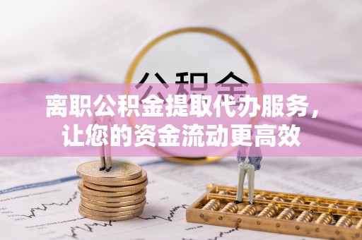 东海离职公积金提取代办服务，让您的资金流动更高效