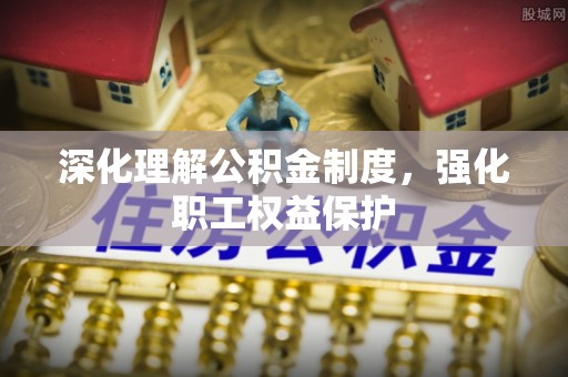 东海深化理解公积金制度，强化职工权益保护