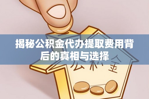 东海揭秘公积金代办提取费用背后的真相与选择