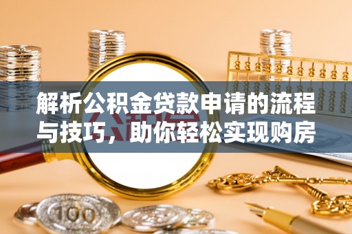 东海解析公积金贷款申请的流程与技巧，助你轻松实现购房梦想