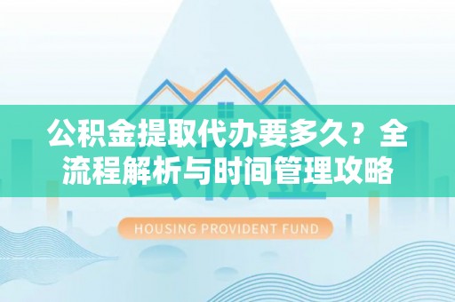 东海公积金提取代办要多久？全流程解析与时间管理攻略