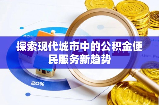 东海探索现代城市中的公积金便民服务新趋势