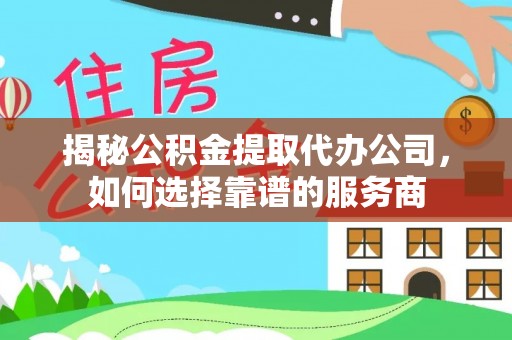 东海揭秘公积金提取代办公司，如何选择靠谱的服务商