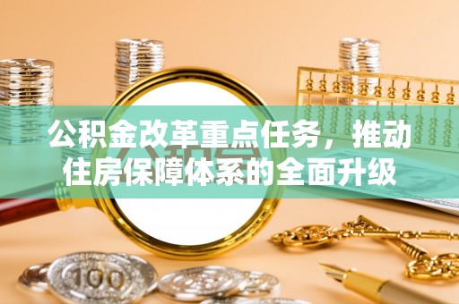 东海公积金改革重点任务，推动住房保障体系的全面升级