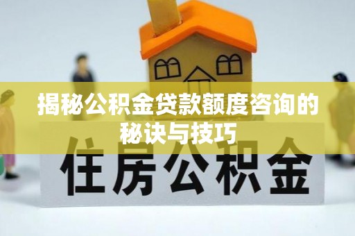 东海揭秘公积金贷款额度咨询的秘诀与技巧