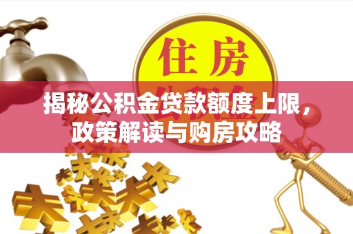东海揭秘公积金贷款额度上限，政策解读与购房攻略