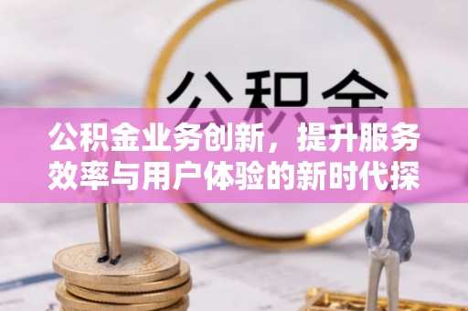 东海公积金业务创新，提升服务效率与用户体验的新时代探索