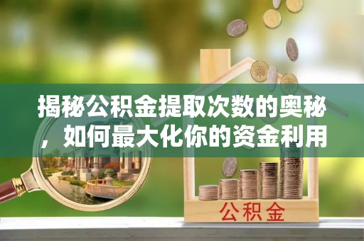 东海揭秘公积金提取次数的奥秘，如何最大化你的资金利用？
