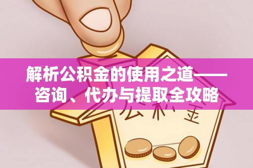 东海解析公积金的使用之道——咨询、代办与提取全攻略