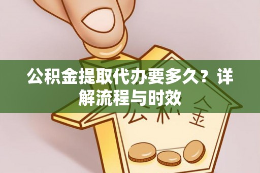 东海公积金提取代办要多久？详解流程与时效