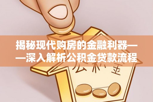 东海揭秘现代购房的金融利器——深入解析公积金贷款流程