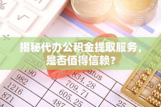 东海揭秘代办公积金提取服务，是否值得信赖？