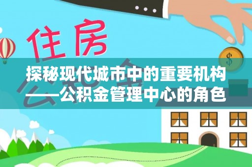 东海探秘现代城市中的重要机构——公积金管理中心的角色与使命
