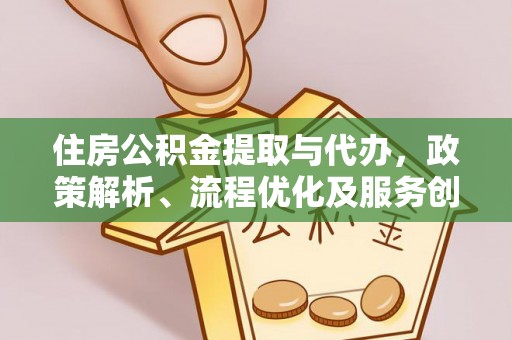 东海住房公积金提取与代办，政策解析、流程优化及服务创新