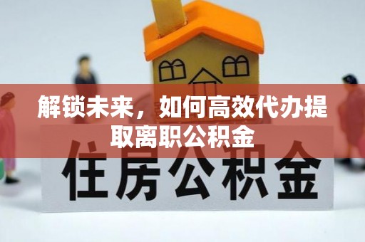 东海解锁未来，如何高效代办提取离职公积金