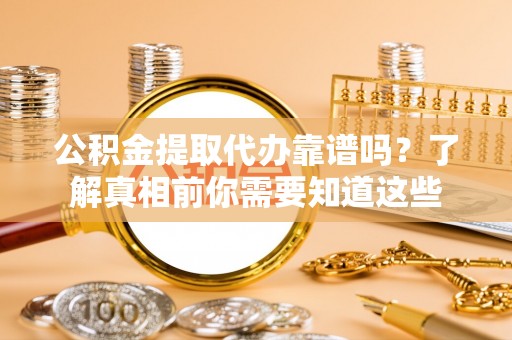 东海公积金提取代办靠谱吗？了解真相前你需要知道这些
