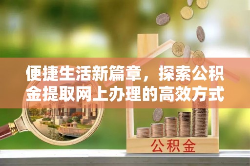 东海便捷生活新篇章，探索公积金提取网上办理的高效方式