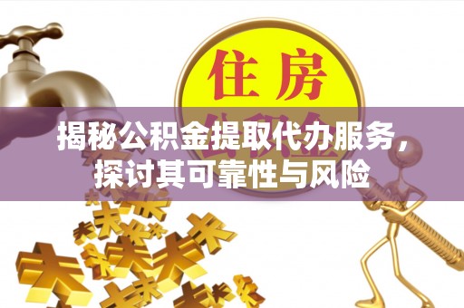 东海揭秘公积金提取代办服务，探讨其可靠性与风险