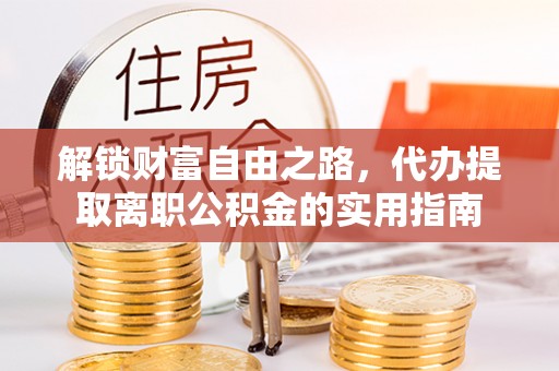 东海解锁财富自由之路，代办提取离职公积金的实用指南