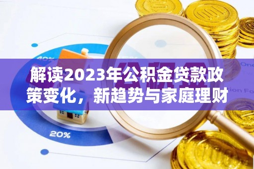 东海解读2023年公积金贷款政策变化，新趋势与家庭理财规划