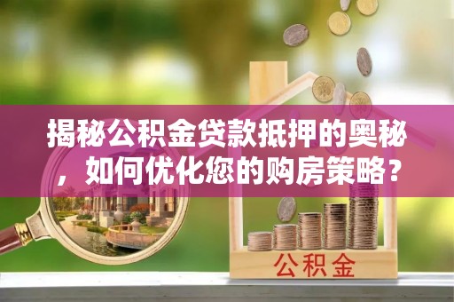 东海揭秘公积金贷款抵押的奥秘，如何优化您的购房策略？
