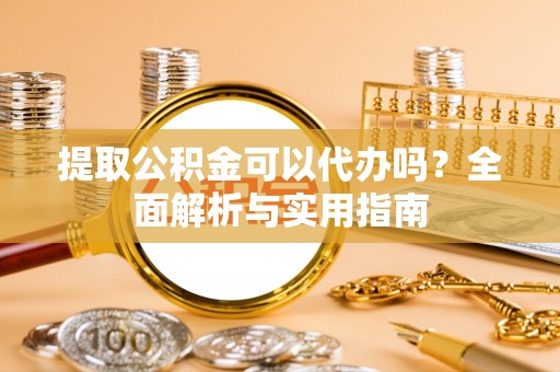 东海提取公积金可以代办吗？全面解析与实用指南