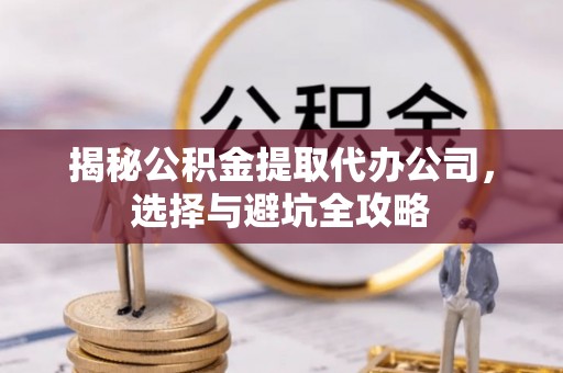 东海揭秘公积金提取代办公司，选择与避坑全攻略
