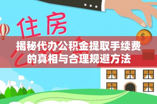 东海揭秘代办公积金提取手续费的真相与合理规避方法