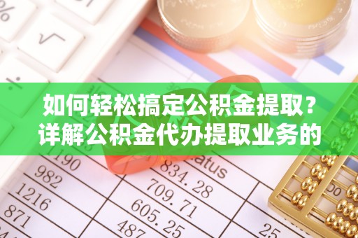 东海如何轻松搞定公积金提取？详解公积金代办提取业务的便捷之道