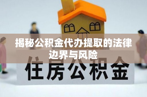 东海揭秘公积金代办提取的法律边界与风险