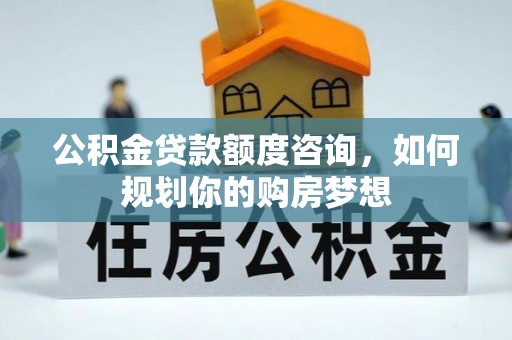 东海公积金贷款额度咨询，如何规划你的购房梦想