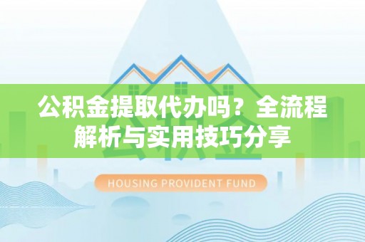 东海公积金提取代办吗？全流程解析与实用技巧分享