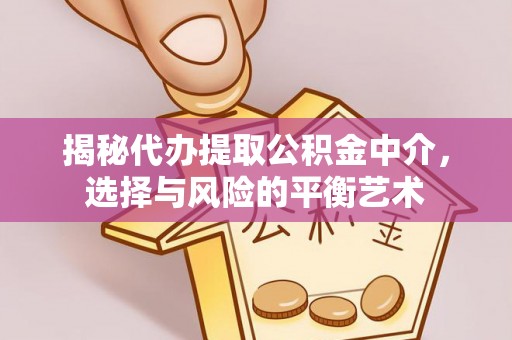 东海揭秘代办提取公积金中介，选择与风险的平衡艺术