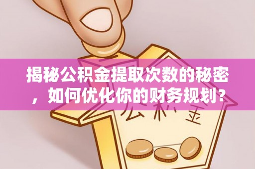 东海揭秘公积金提取次数的秘密，如何优化你的财务规划？