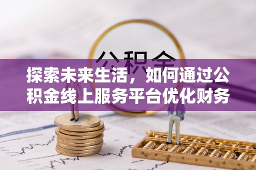 东海探索未来生活，如何通过公积金线上服务平台优化财务管理