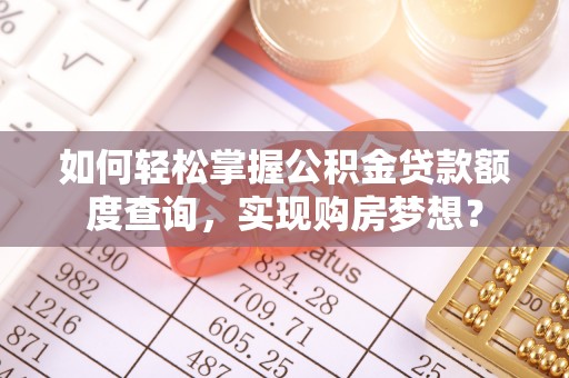 东海如何轻松掌握公积金贷款额度查询，实现购房梦想？
