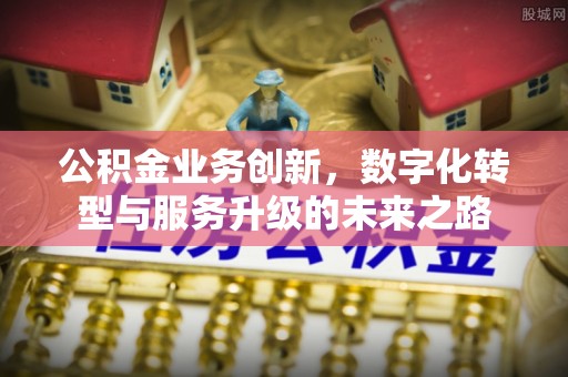 东海公积金业务创新，数字化转型与服务升级的未来之路