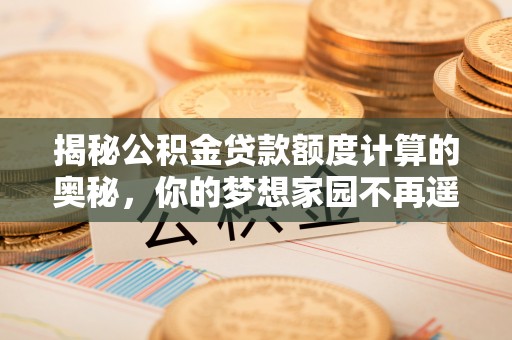 东海揭秘公积金贷款额度计算的奥秘，你的梦想家园不再遥不可及