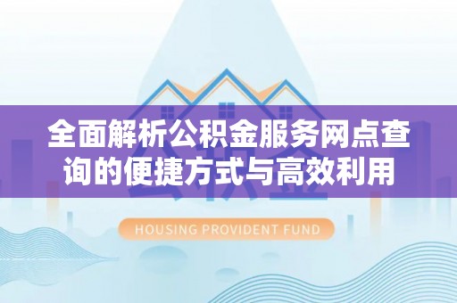 东海全面解析公积金服务网点查询的便捷方式与高效利用