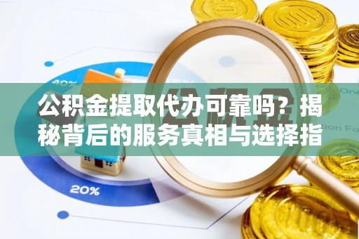 东海公积金提取代办可靠吗？揭秘背后的服务真相与选择指南