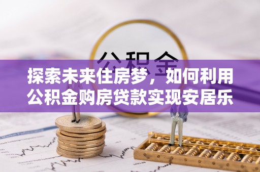 东海探索未来住房梦，如何利用公积金购房贷款实现安居乐业
