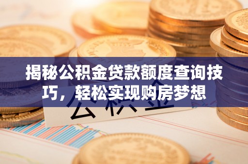 东海揭秘公积金贷款额度查询技巧，轻松实现购房梦想