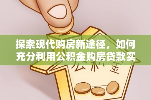 东海探索现代购房新途径，如何充分利用公积金购房贷款实现置业梦想